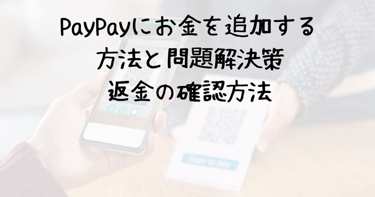 PayPayにお金を追加する方法と問題解決策、返金の確認方法