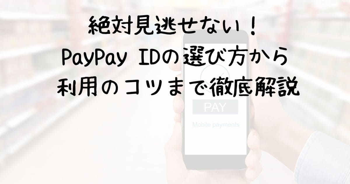 絶対見逃せない！PayPay IDの選び方から利用のコツまで徹底解説