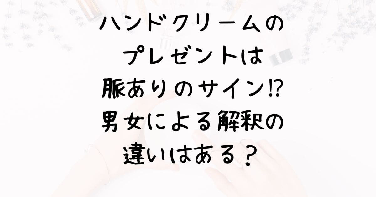 ハンドクリームのプレゼントは脈ありのサイン⁉男女による解釈の違いはある？