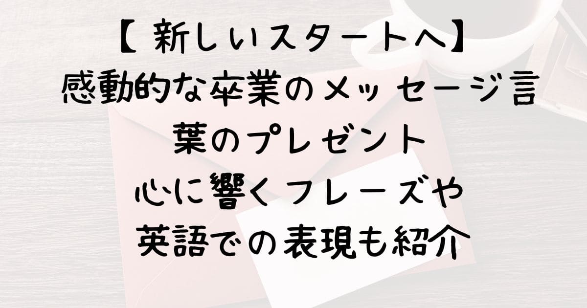 【新しいスタートへ】感動的な卒業のメッセージ＆言葉のプレゼント：心に響くフレーズや英語での表現も紹介