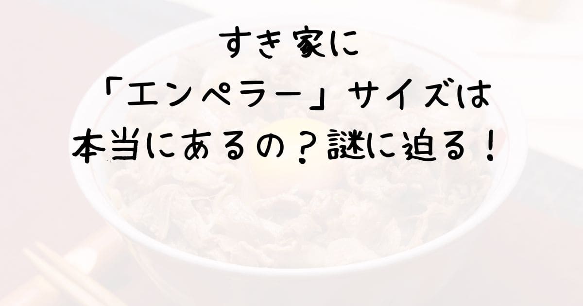 すき家に「エンペラー」サイズは本当にあるの？謎に迫る！