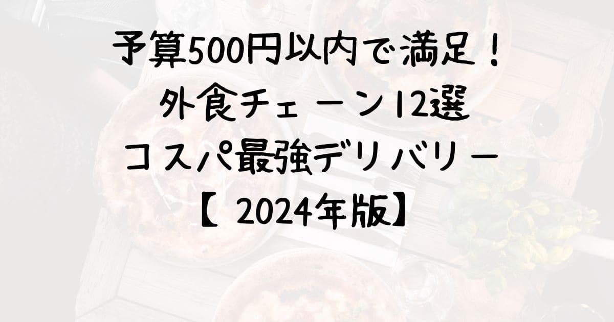 予算500円以内で満足！外食チェーン12選＆コスパ最強デリバリー【2024年版】