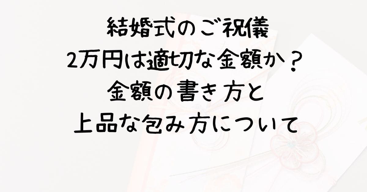 結婚式のご祝儀：2万円は適切な金額か？金額の書き方と上品な包み方について | 情報生活館
